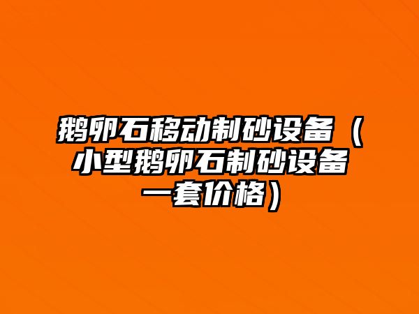 鵝卵石移動(dòng)制砂設(shè)備（小型鵝卵石制砂設(shè)備一套價(jià)格）