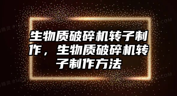 生物質(zhì)破碎機轉(zhuǎn)子制作，生物質(zhì)破碎機轉(zhuǎn)子制作方法