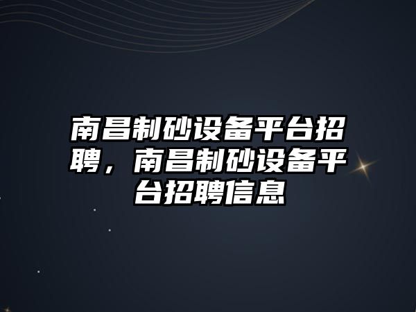 南昌制砂設(shè)備平臺(tái)招聘，南昌制砂設(shè)備平臺(tái)招聘信息