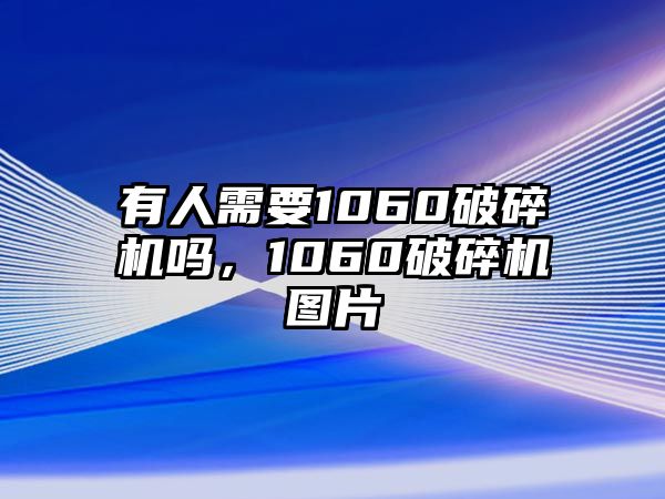 有人需要1060破碎機(jī)嗎，1060破碎機(jī)圖片