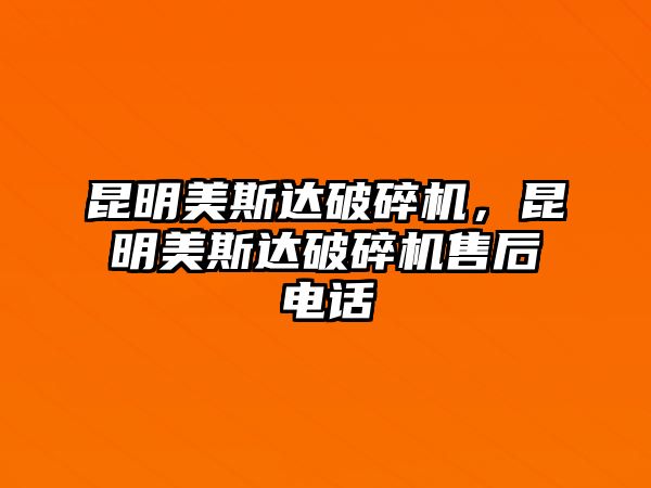 昆明美斯達(dá)破碎機(jī)，昆明美斯達(dá)破碎機(jī)售后電話